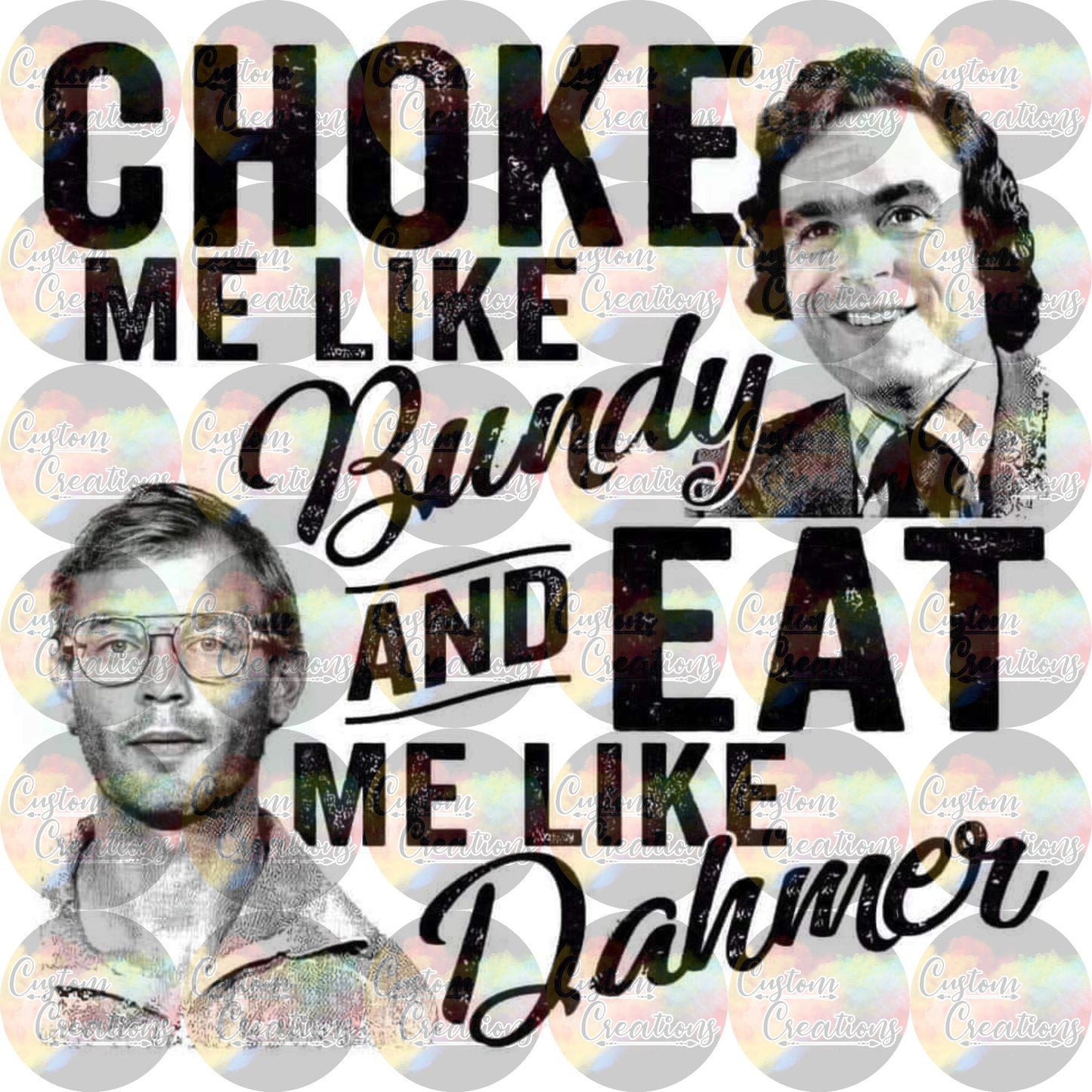 Choke Me Like Bundy Eat Me Like Dahmer Sublimation Transfer Ready To Press