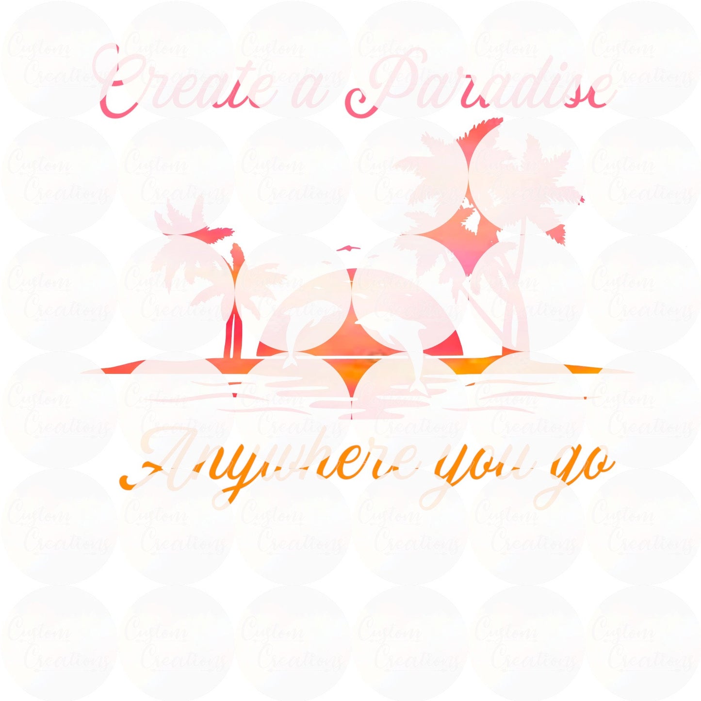 Create A Paradise Anywhere You Go Sublimation Transfer Ready To Press