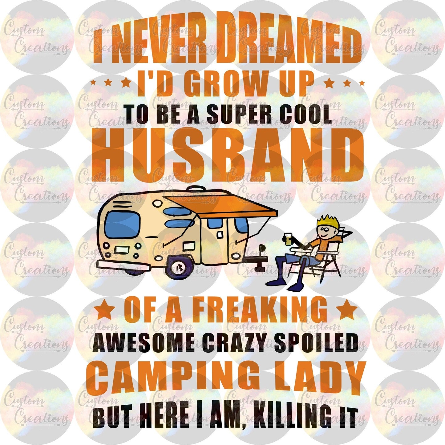 I Never Dreamed I'd Grow Up To Be A Super Cool Husband Of A Freaking Awesome Crazy Spoiled Camping Lady Digital PNG File Download