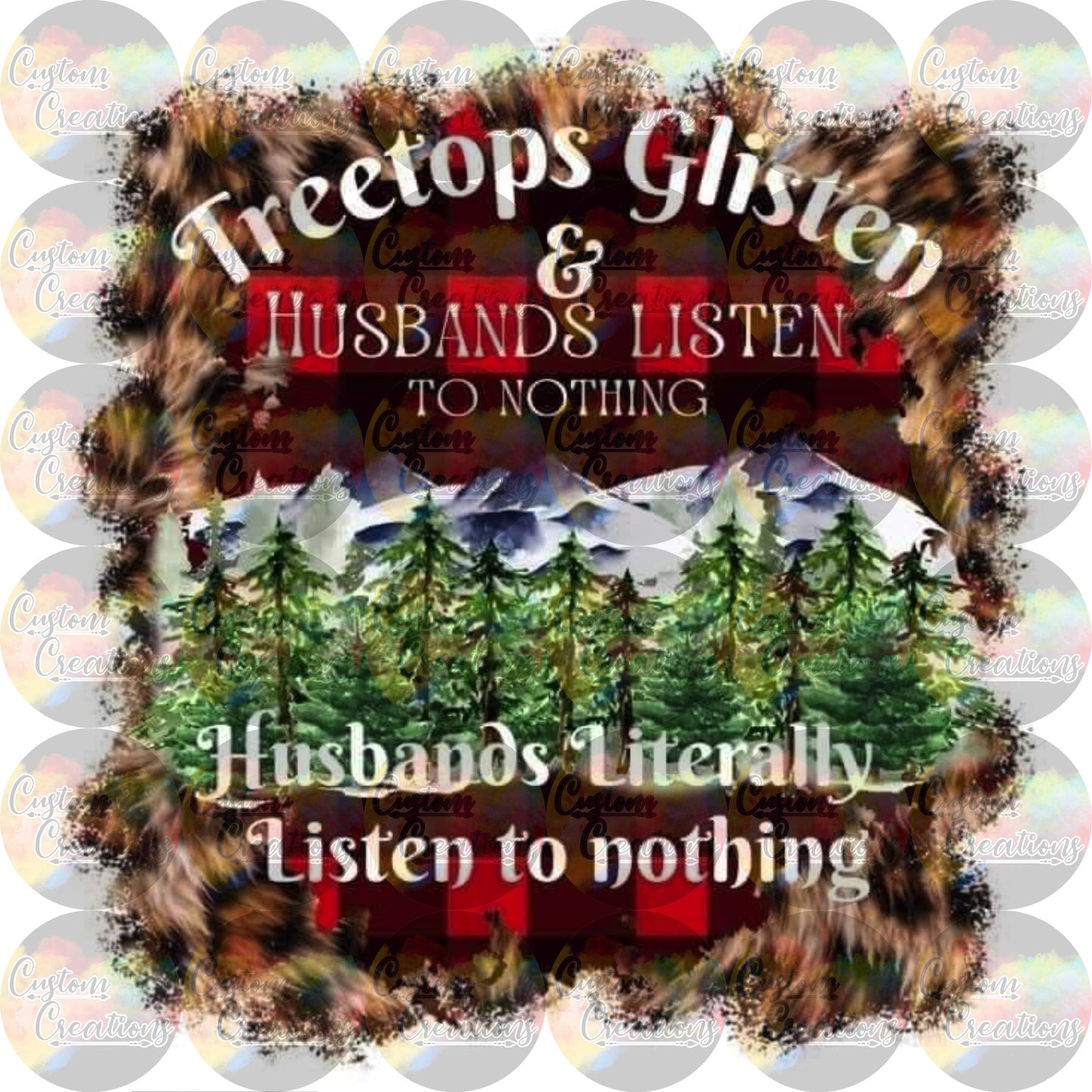 Tree Tops Glisten and Husbands Literally Listen to Nothing Print Sublimation Transfer Ready To Press