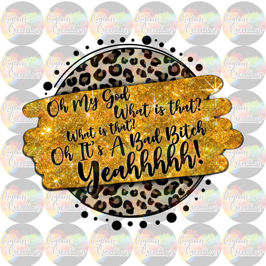 Oh My God What Is That Oh It's A Bad Bitch Yeah! Print Sublimation Transfer Ready To Press
