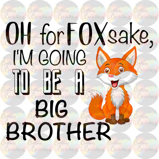 Oh For Fox Sake I'm Going To Be A Big Brother Print Sublimation Transfer Read to press