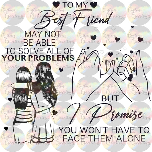 To My Best Friend I May Not Be Able To Solve All Of Your Problems But I Promise You Won't Be Alone Digital Download File PNG JPEG