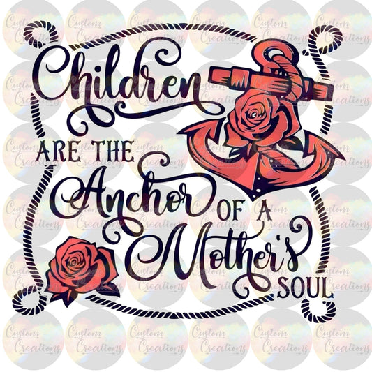 Children Are The Anchor of A Mothers Soul Print Sublimation Transfer Ready To Press