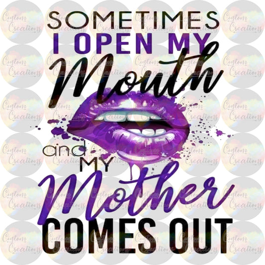 Sometimes I Open My Mouth and My Mother Comes Out Print Sublimation Transfer Ready To Press