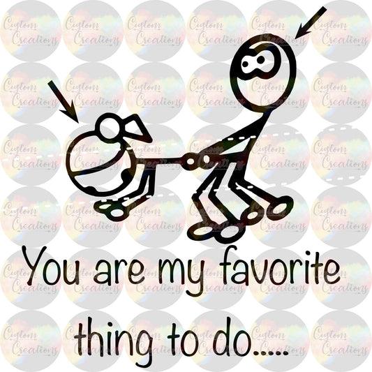 You Are My Favorite Thing To Do Stick Figure  Print Sublimation Transfer Ready To Press