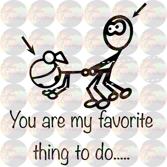 You Are My Favorite Thing To Do Stick Figure Print Sublimation Transfer Ready To Press