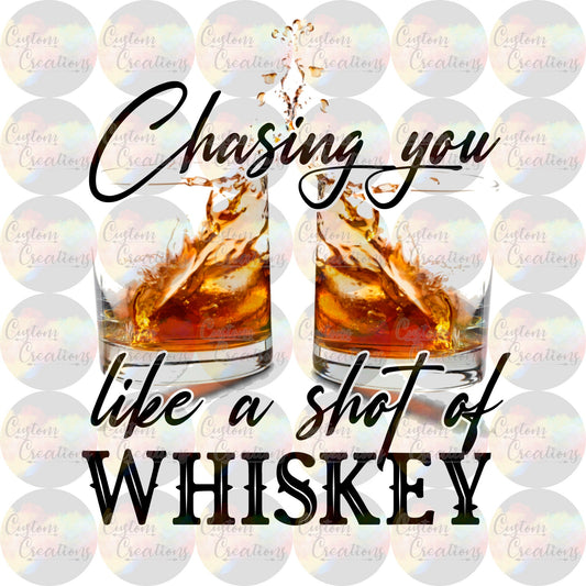 Chasing You Like a Shot of Whiskey Print Sublimation Transfer Ready To Press