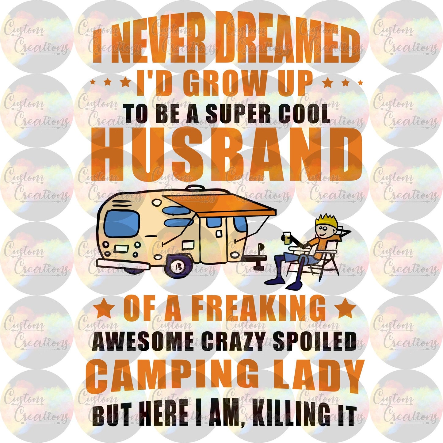 I Never Dreams I'd Grow Up To Be A Super Cool Husband Of A Freaking Awesome Crazy Spoiled Camping Lady Sublimation Transfer Ready To Press