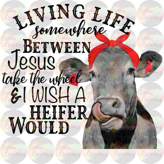 Living Life Somewhere Between I Wish A Heifer Would and Jesus Take the Wheel 3.5" Clear Laser Printed Waterslide