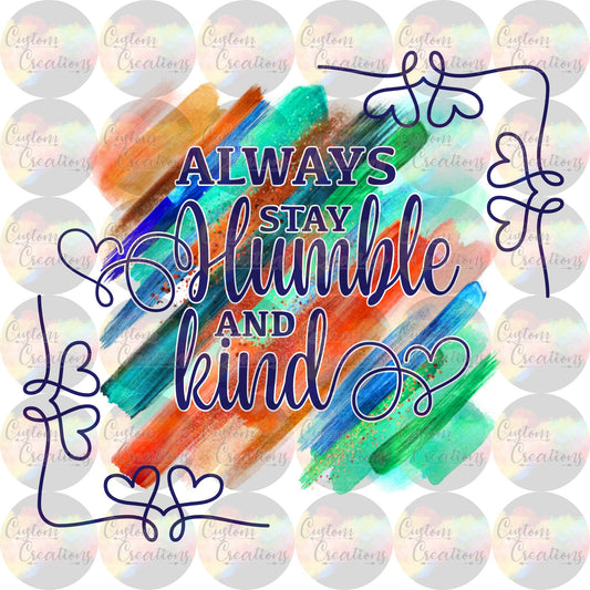 Always Stay Humble And Kind Print Sublimation Transfer Ready To Press