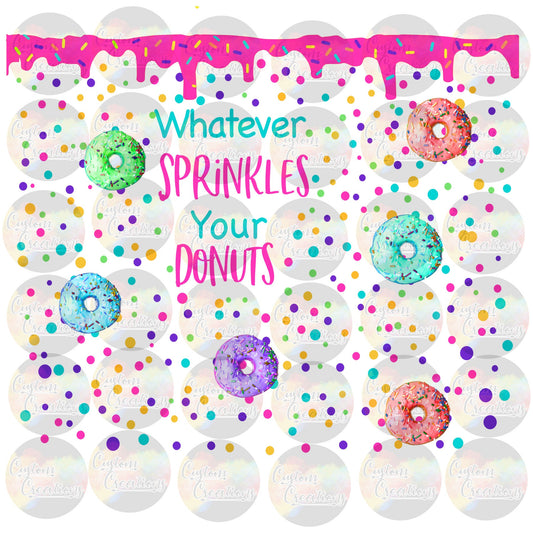 Whatever Sprinkles Your Donut Sprinkles  Sublimation Transfer For Skinny Non Taper Tumbler Ready To Press