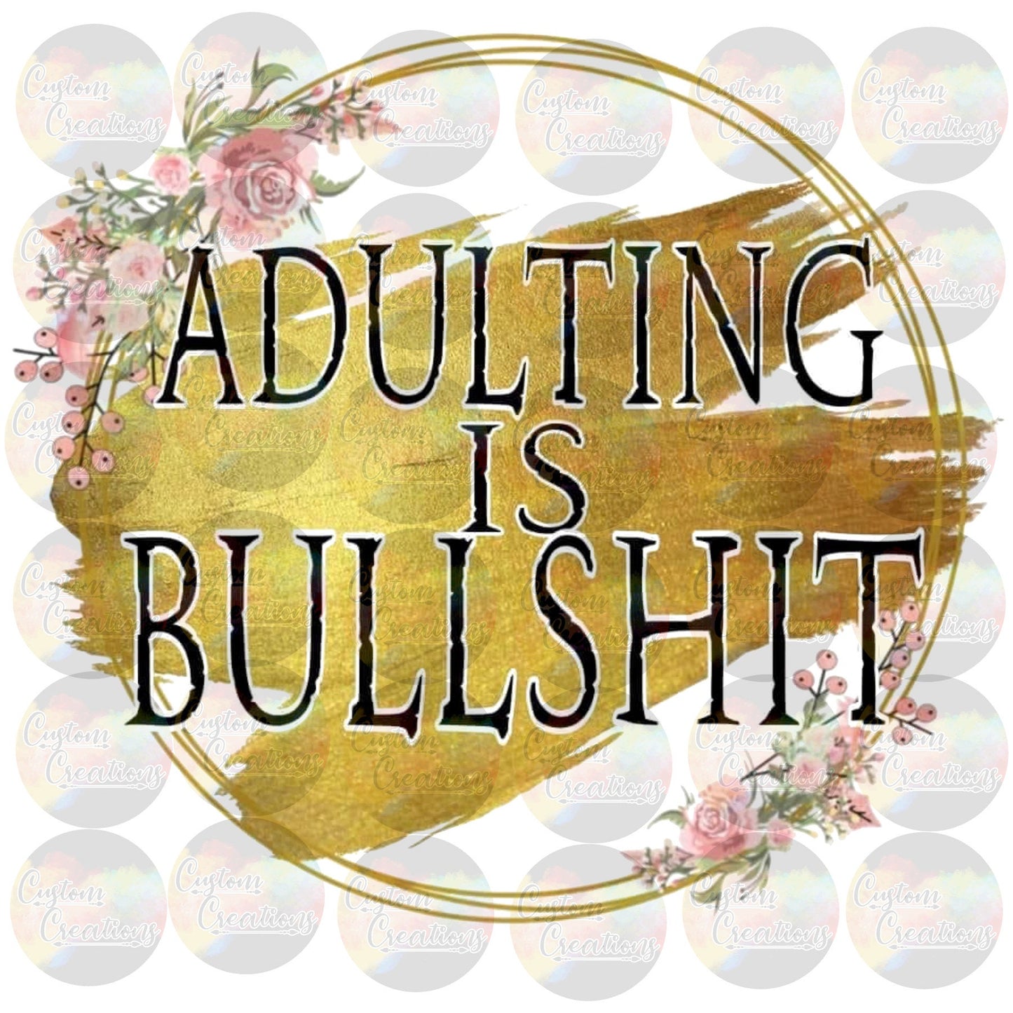 Adulting Is Bullshit Flowers Gold  Print Sublimation Transfer Ready To Press